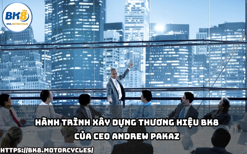 CEO Andrew Pakaz đã đưa BK8 trở thành thương hiệu giải trí hàng đầu như thế nào CEO Andrew Pakaz đã đưa BK8 trở thành thương hiệu giải trí hàng đầu như thế nào