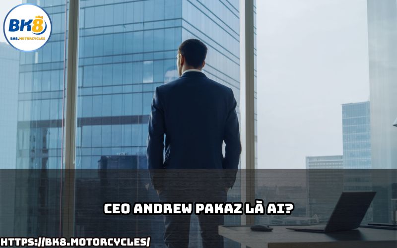 Tìm hiểu về CEO Andrew Pakaz, người đứng sau sự thành công của thương hiệu BK8 Tìm hiểu về CEO Andrew Pakaz, người đứng sau sự thành công của thương hiệu BK8
